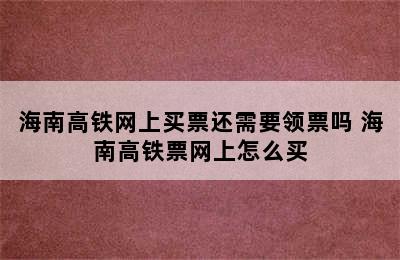 海南高铁网上买票还需要领票吗 海南高铁票网上怎么买